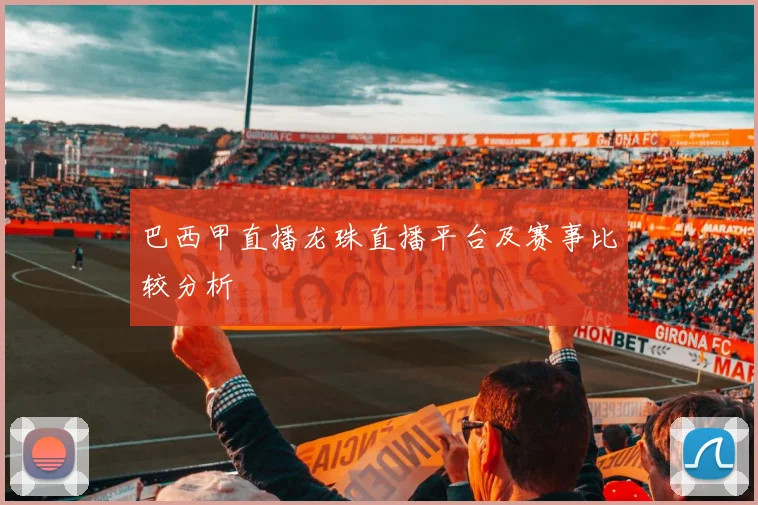 巴西甲直播龙珠直播平台及赛事比较分析