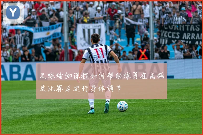 足球瑜伽课程如何帮助球员在高强度比赛后进行身体调节
