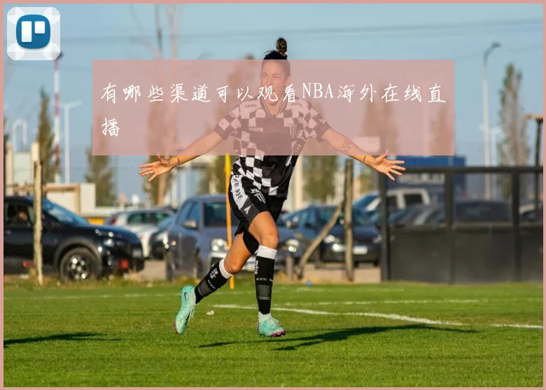 有哪些渠道可以观看NBA海外在线直播