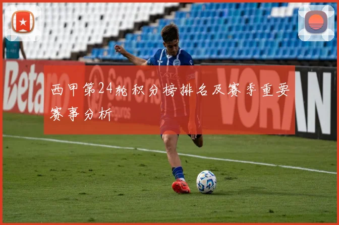 西甲第24轮积分榜排名及赛季重要赛事分析