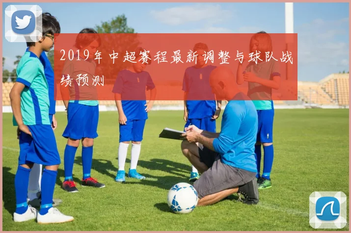 2019年中超赛程最新调整与球队战绩预测