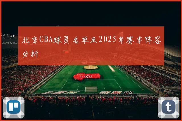 北京CBA球员名单及2025年赛季阵容分析