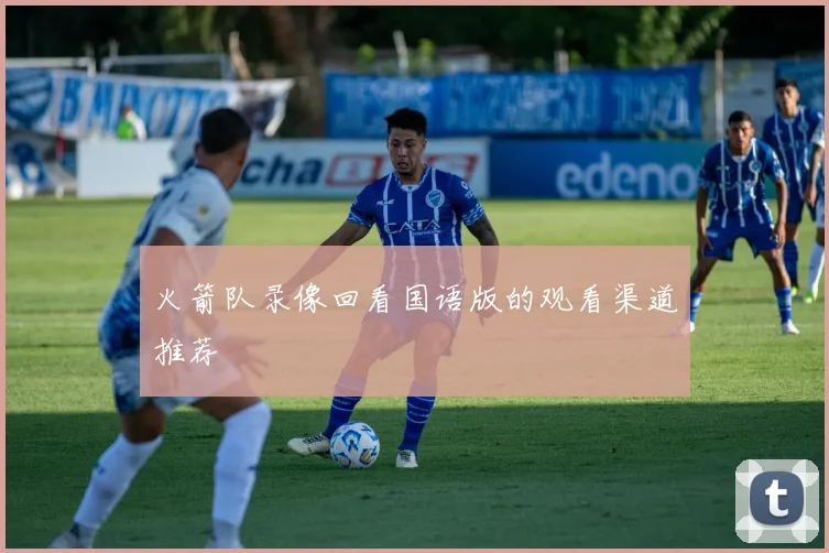 火箭队录像回看国语版的观看渠道推荐